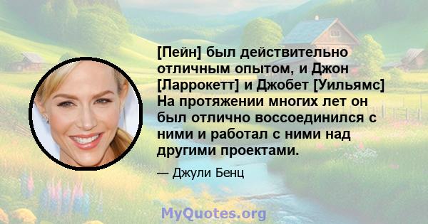 [Пейн] был действительно отличным опытом, и Джон [Ларрокетт] и Джобет [Уильямс] На протяжении многих лет он был отлично воссоединился с ними и работал с ними над другими проектами.