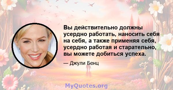 Вы действительно должны усердно работать, наносить себя на себя, а также применяя себя, усердно работая и старательно, вы можете добиться успеха.