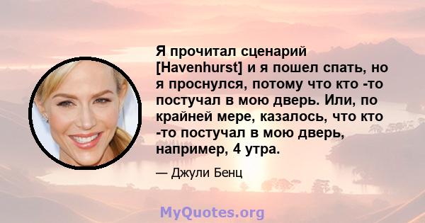 Я прочитал сценарий [Havenhurst] и я пошел спать, но я проснулся, потому что кто -то постучал в мою дверь. Или, по крайней мере, казалось, что кто -то постучал в мою дверь, например, 4 утра.