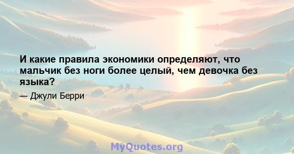 И какие правила экономики определяют, что мальчик без ноги более целый, чем девочка без языка?