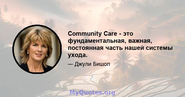 Community Care - это фундаментальная, важная, постоянная часть нашей системы ухода.