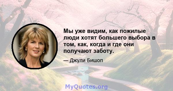 Мы уже видим, как пожилые люди хотят большего выбора в том, как, когда и где они получают заботу.