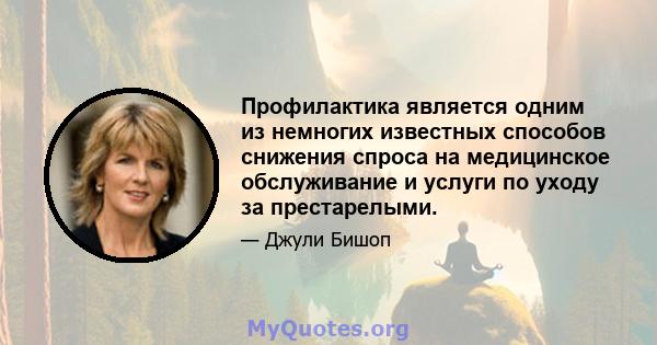 Профилактика является одним из немногих известных способов снижения спроса на медицинское обслуживание и услуги по уходу за престарелыми.