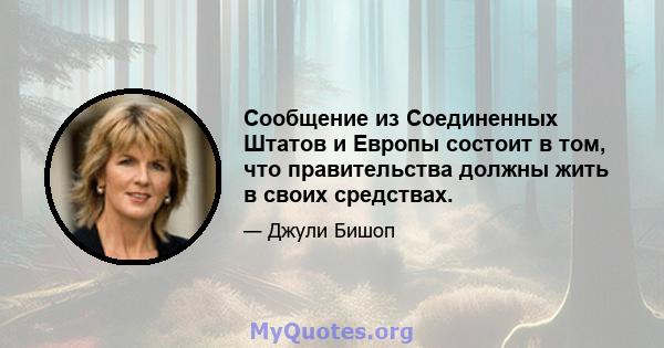 Сообщение из Соединенных Штатов и Европы состоит в том, что правительства должны жить в своих средствах.