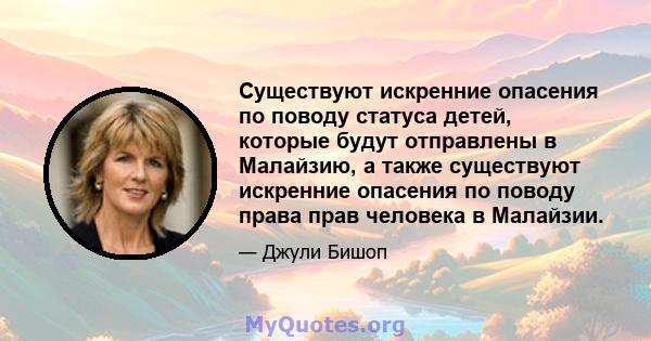 Существуют искренние опасения по поводу статуса детей, которые будут отправлены в Малайзию, а также существуют искренние опасения по поводу права прав человека в Малайзии.