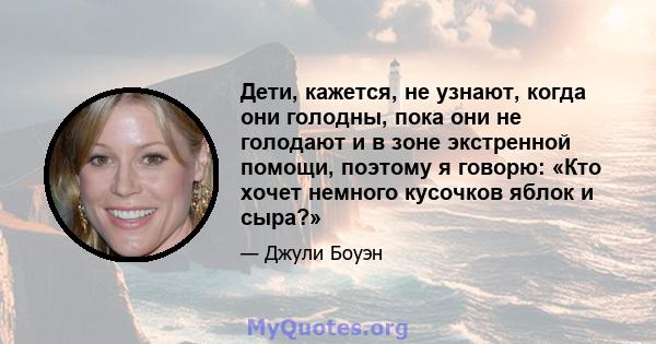 Дети, кажется, не узнают, когда они голодны, пока они не голодают и в зоне экстренной помощи, поэтому я говорю: «Кто хочет немного кусочков яблок и сыра?»