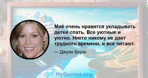 Мне очень нравится укладывать детей спать. Все уютные и уютно. Никто никому не дает трудного времени, и все читают.