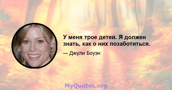 У меня трое детей. Я должен знать, как о них позаботиться.