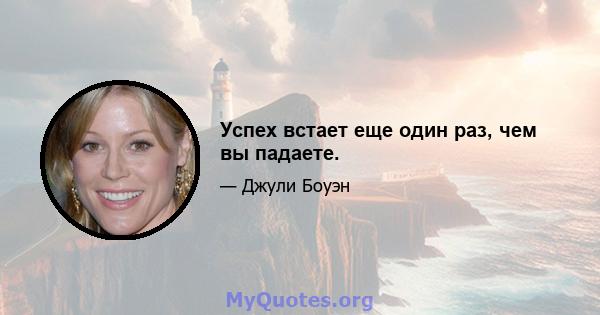 Успех встает еще один раз, чем вы падаете.