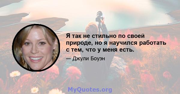 Я так не стильно по своей природе, но я научился работать с тем, что у меня есть.