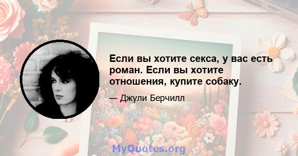 Если вы хотите секса, у вас есть роман. Если вы хотите отношения, купите собаку.