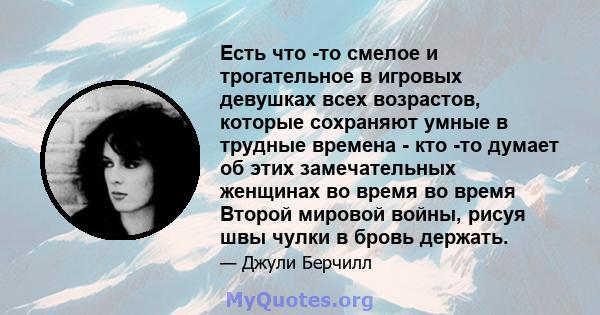 Есть что -то смелое и трогательное в игровых девушках всех возрастов, которые сохраняют умные в трудные времена - кто -то думает об этих замечательных женщинах во время во время Второй мировой войны, рисуя швы чулки в