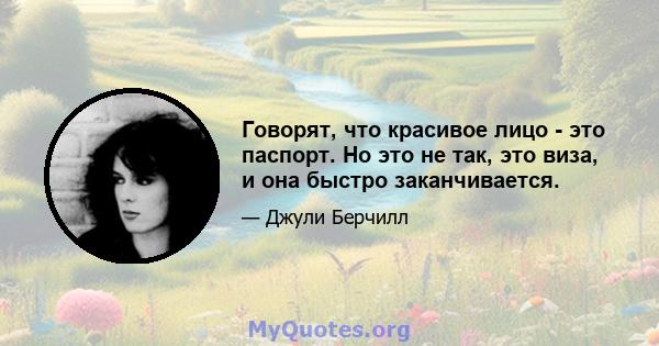 Говорят, что красивое лицо - это паспорт. Но это не так, это виза, и она быстро заканчивается.