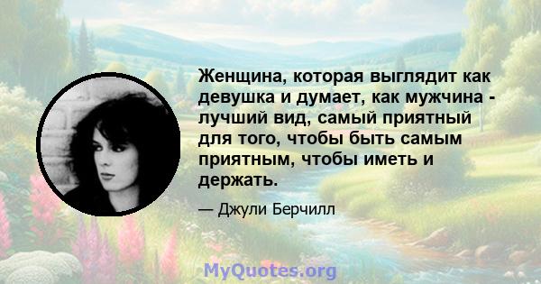 Женщина, которая выглядит как девушка и думает, как мужчина - лучший вид, самый приятный для того, чтобы быть самым приятным, чтобы иметь и держать.