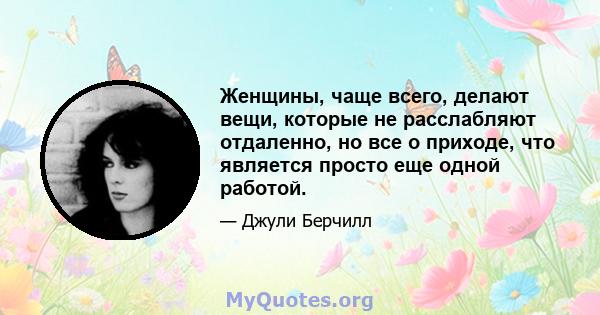 Женщины, чаще всего, делают вещи, которые не расслабляют отдаленно, но все о приходе, что является просто еще одной работой.