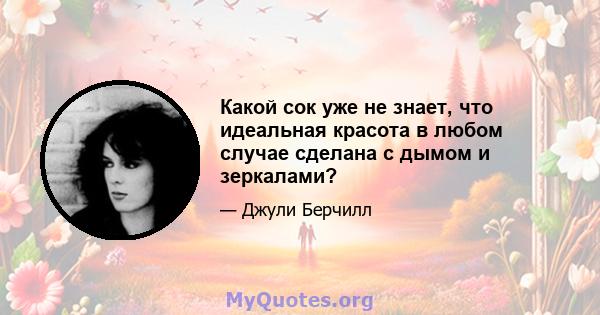 Какой сок уже не знает, что идеальная красота в любом случае сделана с дымом и зеркалами?