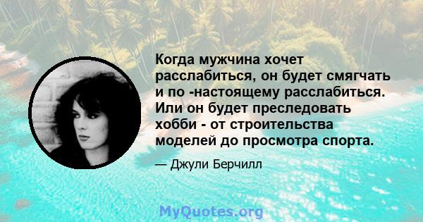 Когда мужчина хочет расслабиться, он будет смягчать и по -настоящему расслабиться. Или он будет преследовать хобби - от строительства моделей до просмотра спорта.