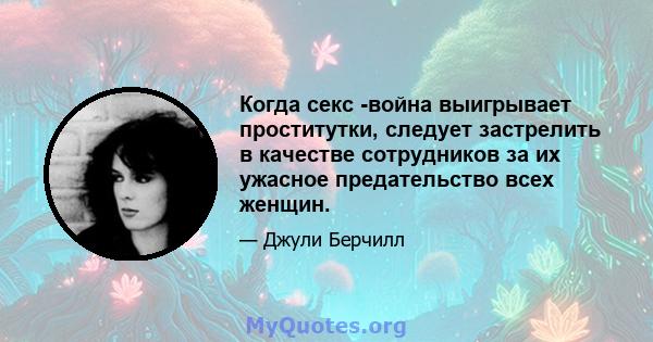 Когда секс -война выигрывает проститутки, следует застрелить в качестве сотрудников за их ужасное предательство всех женщин.