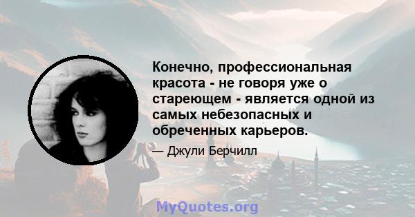 Конечно, профессиональная красота - не говоря уже о стареющем - является одной из самых небезопасных и обреченных карьеров.