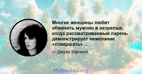 Многие женщины любят обвинять мужчин в незрелых, когда рассматриваемый парень демонстрирует нежелание «совершать» ...