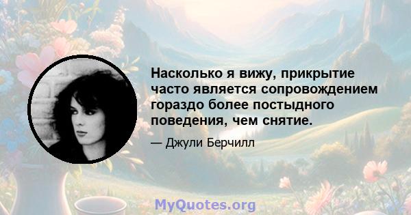 Насколько я вижу, прикрытие часто является сопровождением гораздо более постыдного поведения, чем снятие.