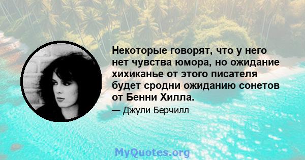 Некоторые говорят, что у него нет чувства юмора, но ожидание хихиканье от этого писателя будет сродни ожиданию сонетов от Бенни Хилла.