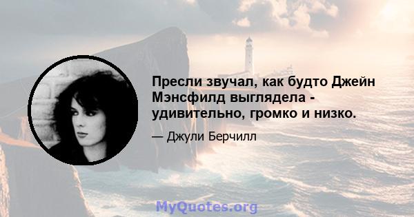 Пресли звучал, как будто Джейн Мэнсфилд выглядела - удивительно, громко и низко.