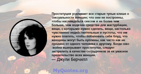 Проституция усиливает все старые тупые клише о сексуальности женщин; что они не построены, чтобы наслаждаться сексом и не более чем больше, чем ходячие средства для мастурбации, вещи, с которыми нужно сделать, вещи,