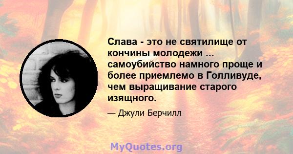 Слава - это не святилище от кончины молодежи ... самоубийство намного проще и более приемлемо в Голливуде, чем выращивание старого изящного.