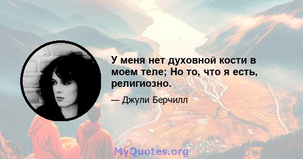 У меня нет духовной кости в моем теле; Но то, что я есть, религиозно.