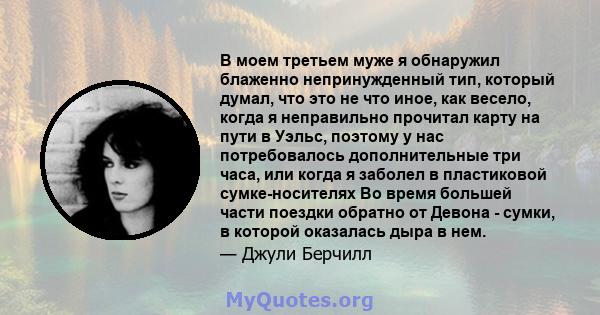 В моем третьем муже я обнаружил блаженно непринужденный тип, который думал, что это не что иное, как весело, когда я неправильно прочитал карту на пути в Уэльс, поэтому у нас потребовалось дополнительные три часа, или