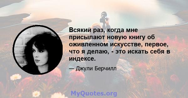 Всякий раз, когда мне присылают новую книгу об оживленном искусстве, первое, что я делаю, - это искать себя в индексе.