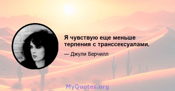 Я чувствую еще меньше терпения с транссексуалами.