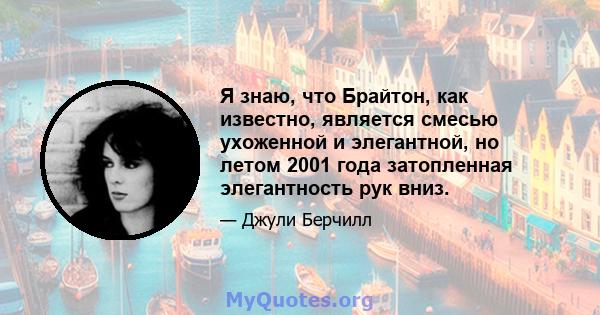 Я знаю, что Брайтон, как известно, является смесью ухоженной и элегантной, но летом 2001 года затопленная элегантность рук вниз.