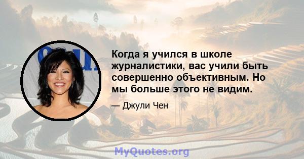 Когда я учился в школе журналистики, вас учили быть совершенно объективным. Но мы больше этого не видим.