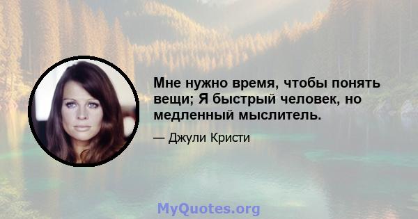 Мне нужно время, чтобы понять вещи; Я быстрый человек, но медленный мыслитель.