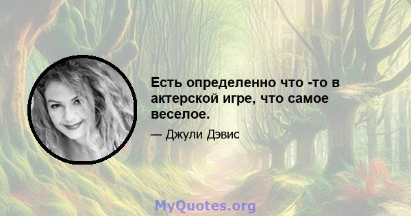 Есть определенно что -то в актерской игре, что самое веселое.