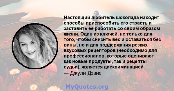 Настоящий любитель шоколада находит способы приспособить его страсть и заставить ее работать со своим образом жизни. Один из ключей, не только для того, чтобы снизить вес и оставаться без вины, но и для поддержания