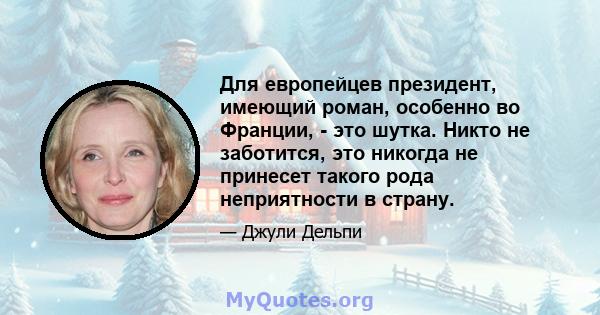 Для европейцев президент, имеющий роман, особенно во Франции, - это шутка. Никто не заботится, это никогда не принесет такого рода неприятности в страну.