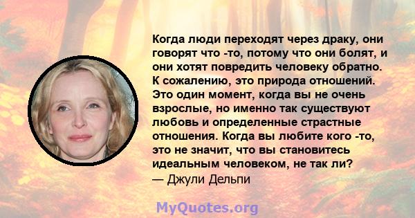 Когда люди переходят через драку, они говорят что -то, потому что они болят, и они хотят повредить человеку обратно. К сожалению, это природа отношений. Это один момент, когда вы не очень взрослые, но именно так