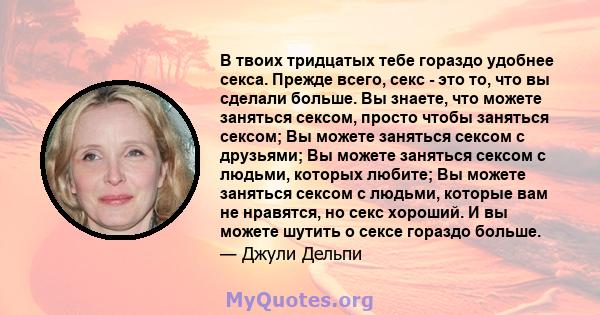 В твоих тридцатых тебе гораздо удобнее секса. Прежде всего, секс - это то, что вы сделали больше. Вы знаете, что можете заняться сексом, просто чтобы заняться сексом; Вы можете заняться сексом с друзьями; Вы можете