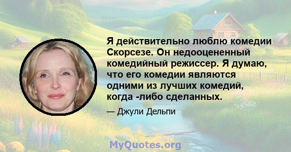 Я действительно люблю комедии Скорсезе. Он недооцененный комедийный режиссер. Я думаю, что его комедии являются одними из лучших комедий, когда -либо сделанных.