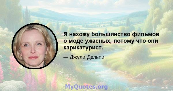 Я нахожу большинство фильмов о моде ужасных, потому что они карикатурист.