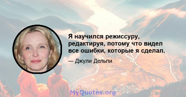 Я научился режиссуру, редактируя, потому что видел все ошибки, которые я сделал.