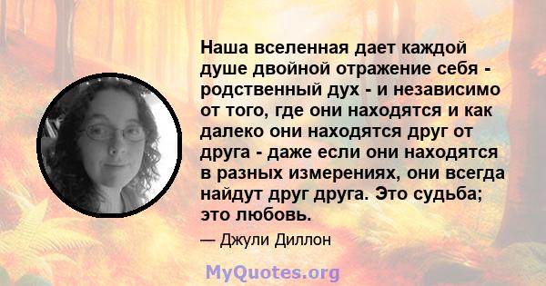 Наша вселенная дает каждой душе двойной отражение себя - родственный дух - и независимо от того, где они находятся и как далеко они находятся друг от друга - даже если они находятся в разных измерениях, они всегда