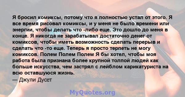 Я бросил комиксы, потому что я полностью устал от этого. Я все время рисовал комиксы, и у меня не было времени или энергии, чтобы делать что -либо еще. Это дошло до меня в конце. Я никогда не зарабатывал достаточно