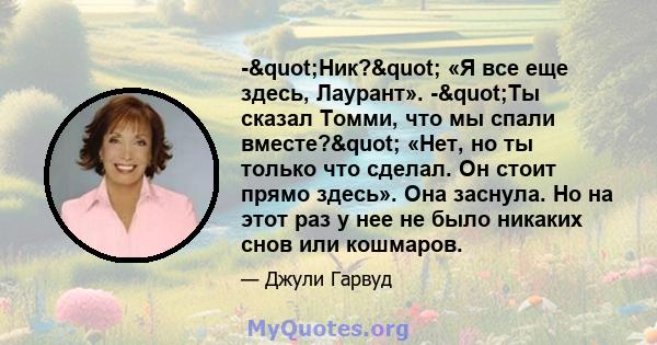 -"Ник?" «Я все еще здесь, Лаурант». -"Ты сказал Томми, что мы спали вместе?" «Нет, но ты только что сделал. Он стоит прямо здесь». Она заснула. Но на этот раз у нее не было никаких снов или кошмаров.