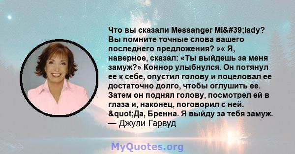 Что вы сказали Messanger Mi'lady? Вы помните точные слова вашего последнего предложения? »« Я, наверное, сказал: «Ты выйдешь за меня замуж?» Коннор улыбнулся. Он потянул ее к себе, опустил голову и поцеловал ее