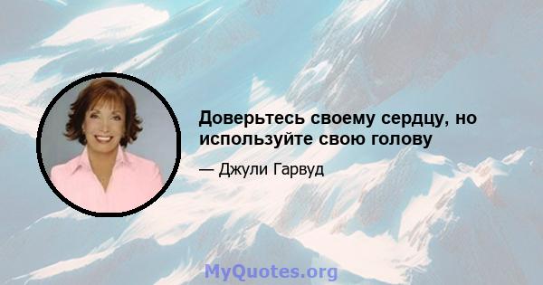 Доверьтесь своему сердцу, но используйте свою голову