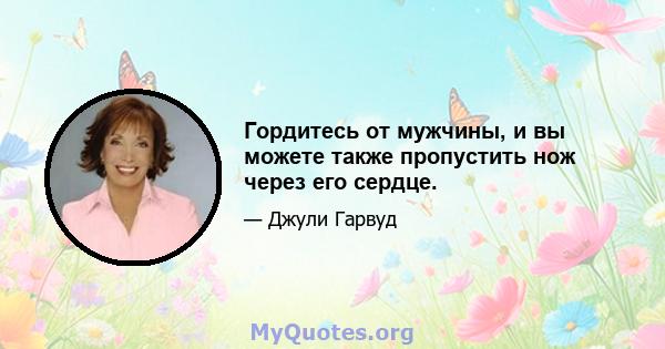 Гордитесь от мужчины, и вы можете также пропустить нож через его сердце.